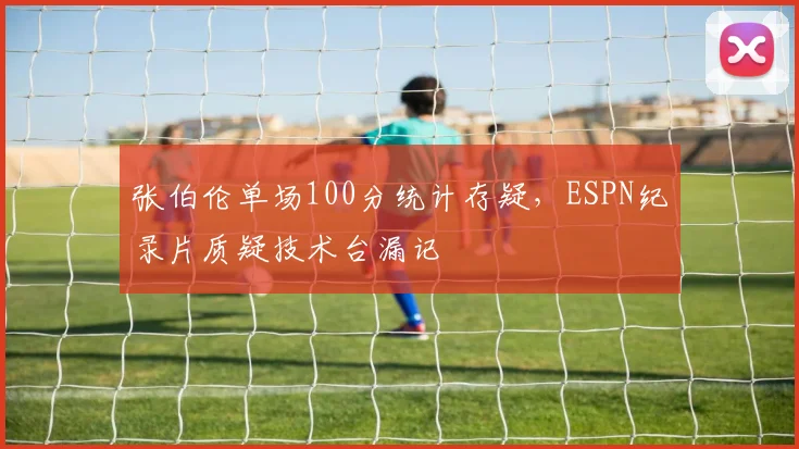 张伯伦单场100分统计存疑，ESPN纪录片质疑技术台漏记