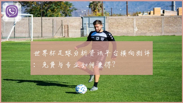 世界杯足球分析资讯平台横向测评:免费与专业如何兼得?