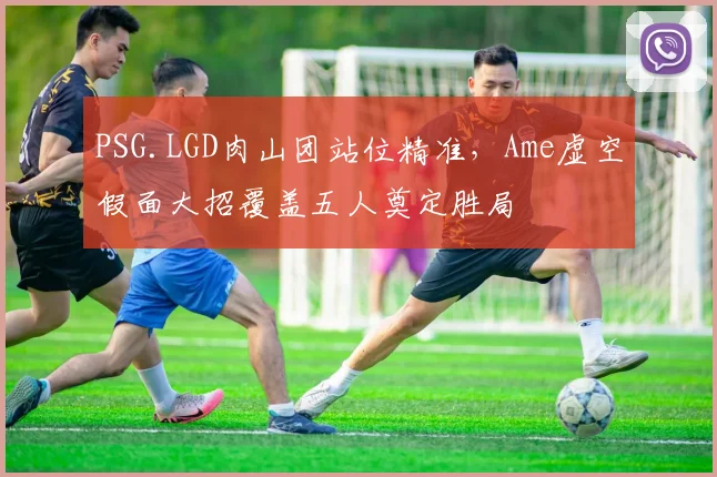 PSG.LGD肉山团站位精准，Ame虚空假面大招覆盖五人奠定胜局